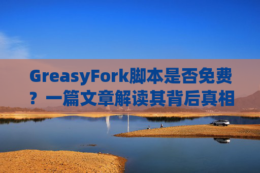 GreasyFork脚本是否免费？一篇文章解读其背后真相