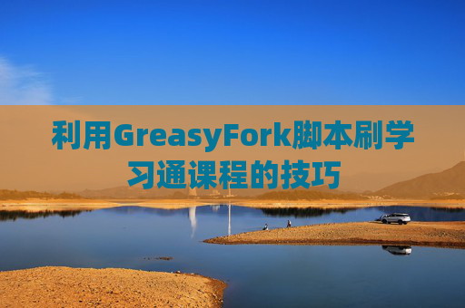 利用GreasyFork脚本刷学习通课程的技巧